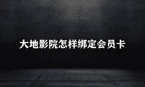 大地影院怎样绑定会员卡