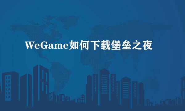 WeGame如何下载堡垒之夜