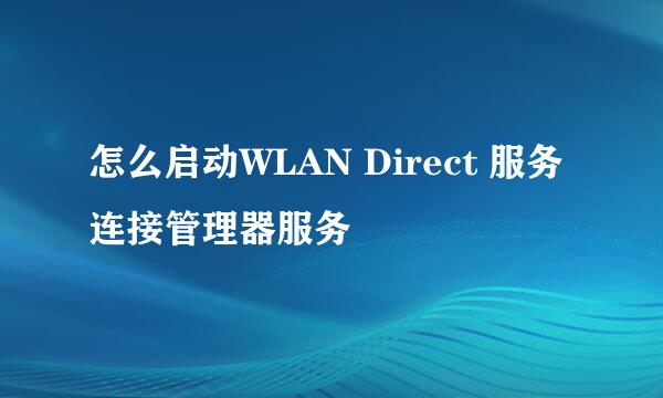 怎么启动WLAN Direct 服务连接管理器服务