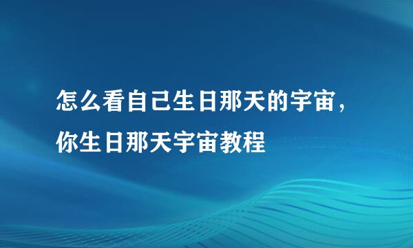 怎么看自己生日那天的宇宙，你生日那天宇宙教程