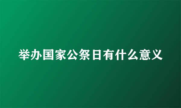 举办国家公祭日有什么意义