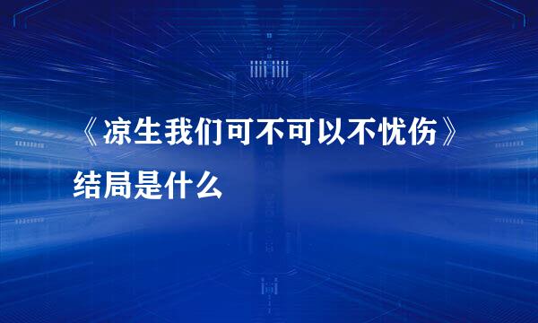 《凉生我们可不可以不忧伤》结局是什么