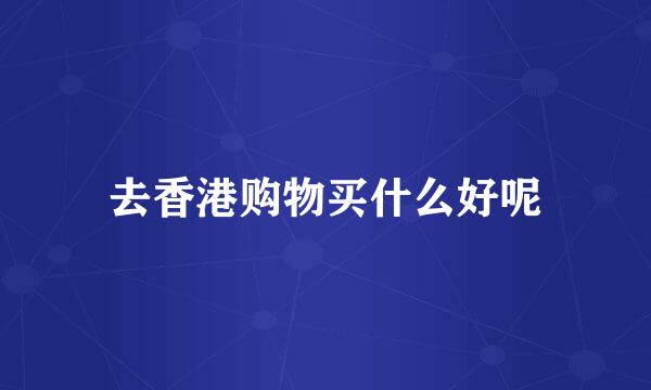 去香港购物买什么好呢