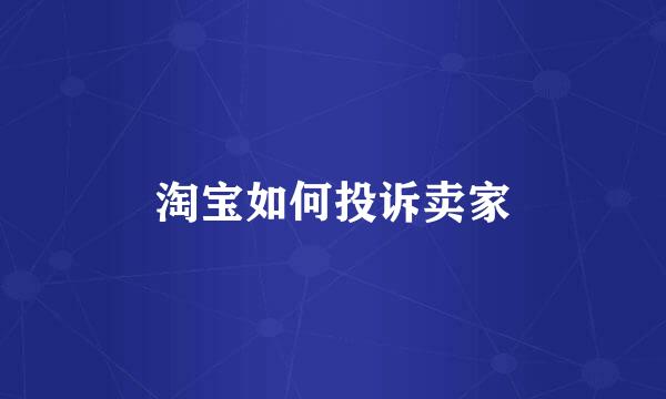 淘宝如何投诉卖家