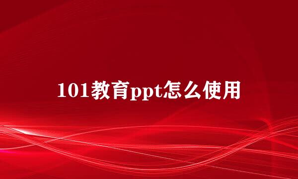 101教育ppt怎么使用