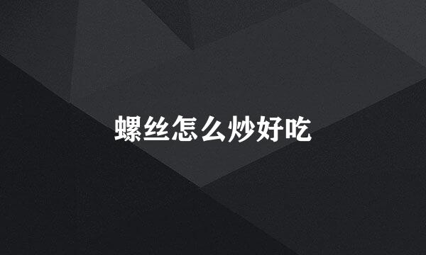 螺丝怎么炒好吃