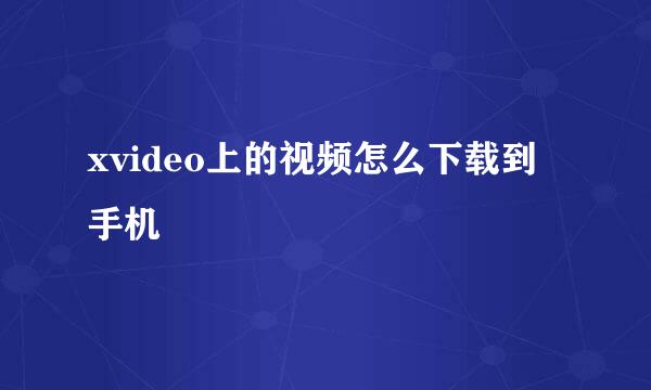 xvideo上的视频怎么下载到手机