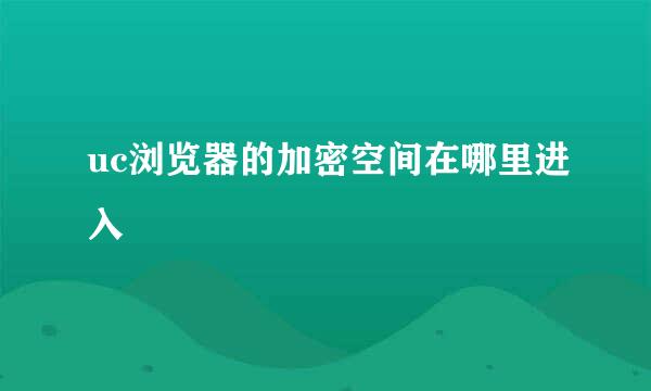 uc浏览器的加密空间在哪里进入