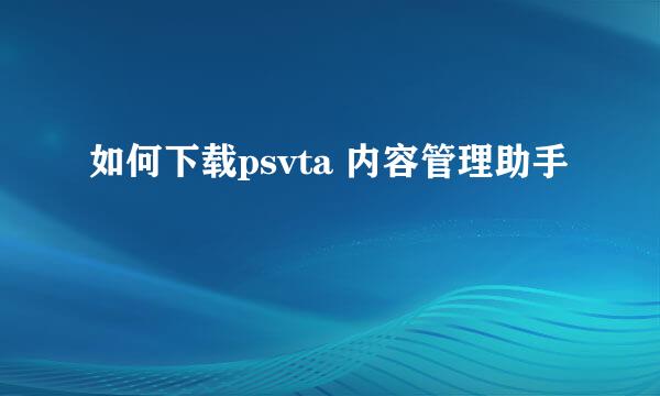 如何下载psvta 内容管理助手