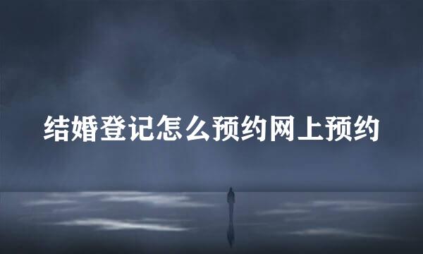 结婚登记怎么预约网上预约