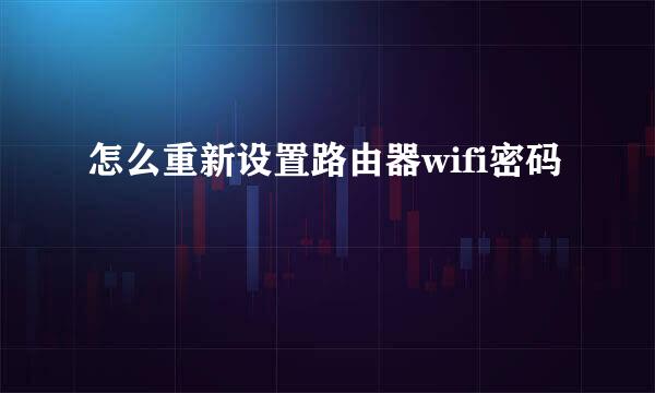 怎么重新设置路由器wifi密码