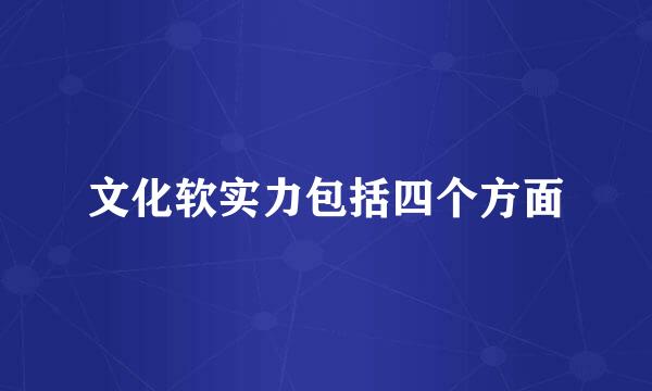 文化软实力包括四个方面