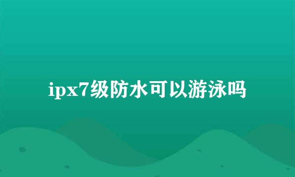 ipx7级防水可以游泳吗