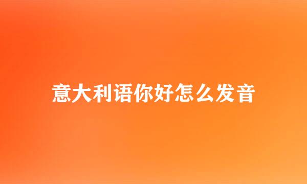 意大利语你好怎么发音