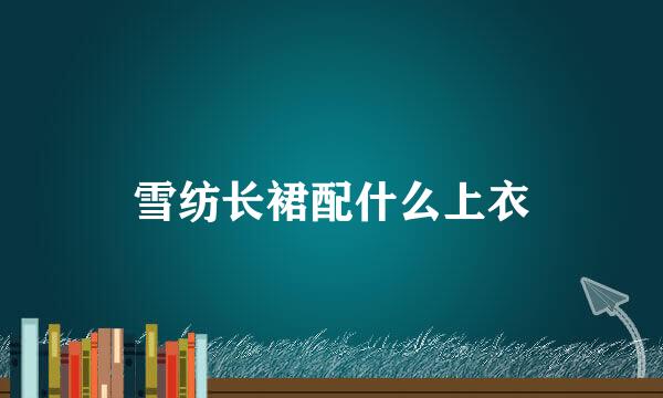 雪纺长裙配什么上衣