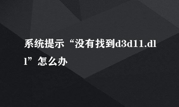 系统提示“没有找到d3d11.dll”怎么办