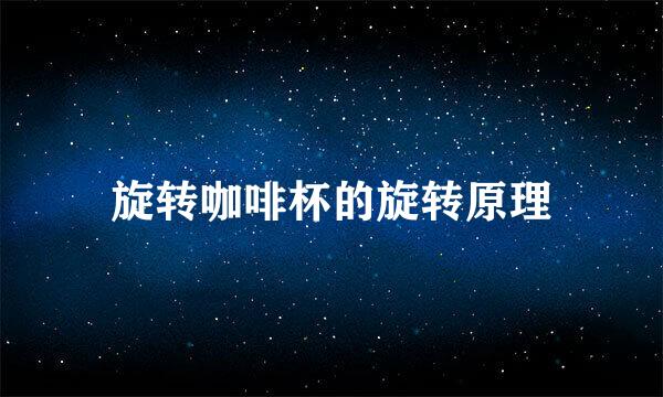 旋转咖啡杯的旋转原理