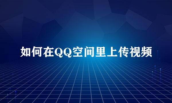 如何在QQ空间里上传视频