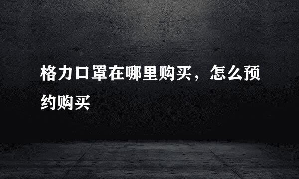 格力口罩在哪里购买，怎么预约购买
