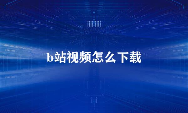 b站视频怎么下载