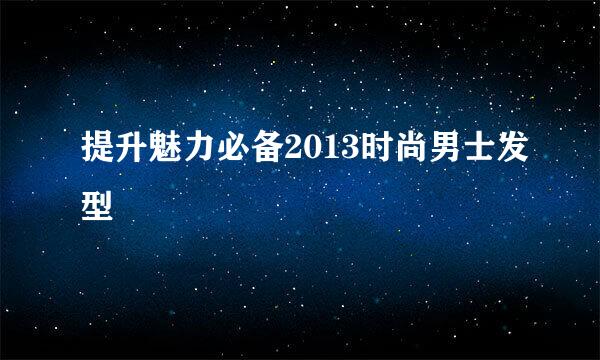 提升魅力必备2013时尚男士发型