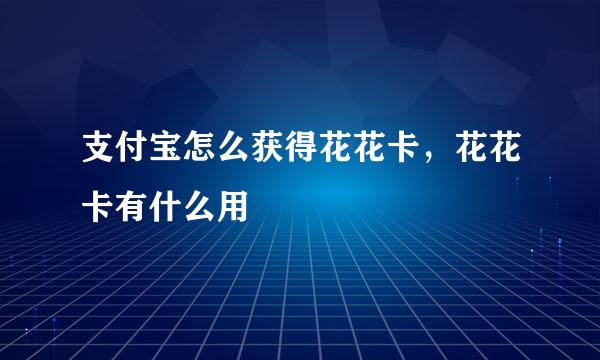 支付宝怎么获得花花卡，花花卡有什么用