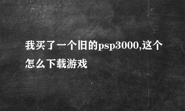 我买了一个旧的psp3000,这个怎么下载游戏