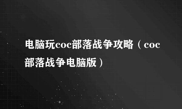 电脑玩coc部落战争攻略（coc部落战争电脑版）