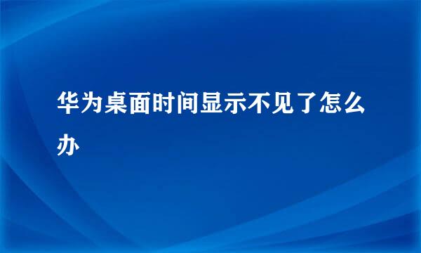 华为桌面时间显示不见了怎么办