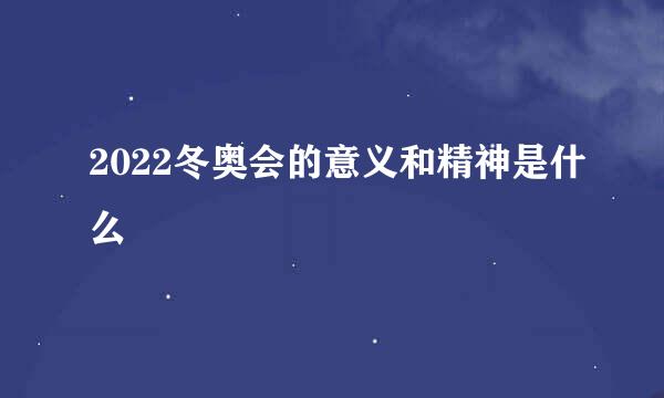2022冬奥会的意义和精神是什么
