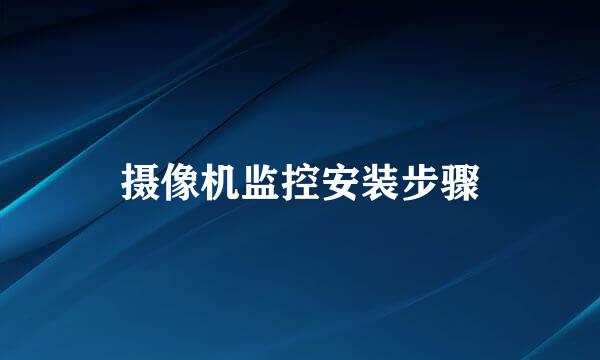 摄像机监控安装步骤