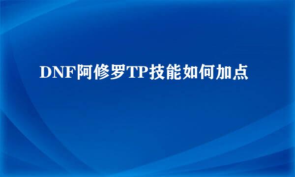 DNF阿修罗TP技能如何加点