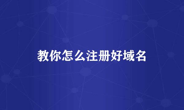 教你怎么注册好域名