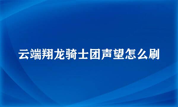 云端翔龙骑士团声望怎么刷