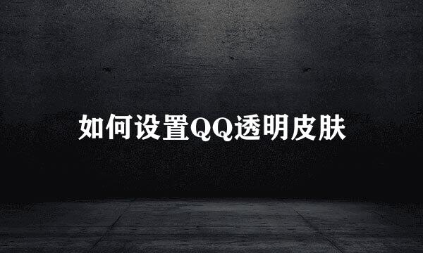 如何设置QQ透明皮肤