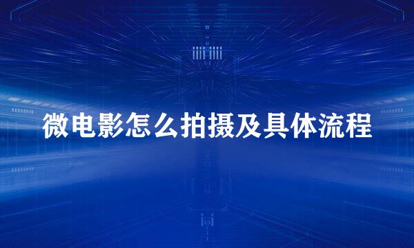 微电影怎么拍摄及具体流程