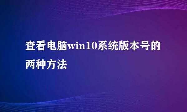 查看电脑win10系统版本号的两种方法