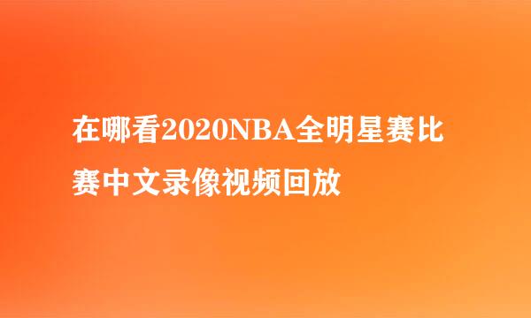 在哪看2020NBA全明星赛比赛中文录像视频回放