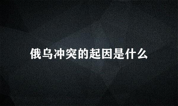 俄乌冲突的起因是什么