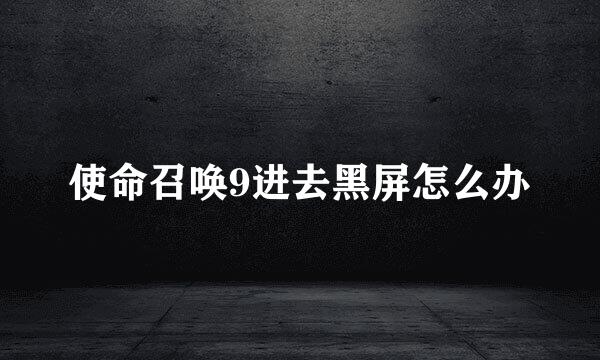 使命召唤9进去黑屏怎么办