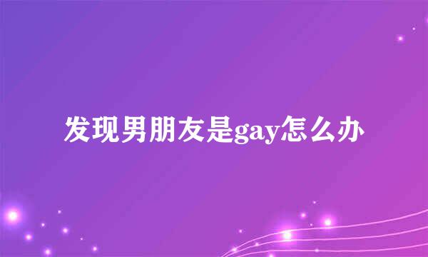 发现男朋友是gay怎么办