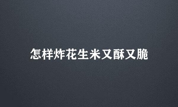 怎样炸花生米又酥又脆