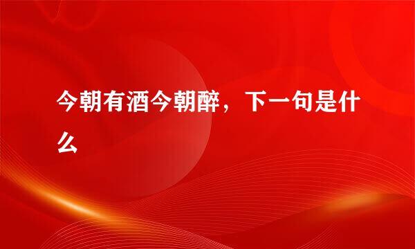 今朝有酒今朝醉，下一句是什么