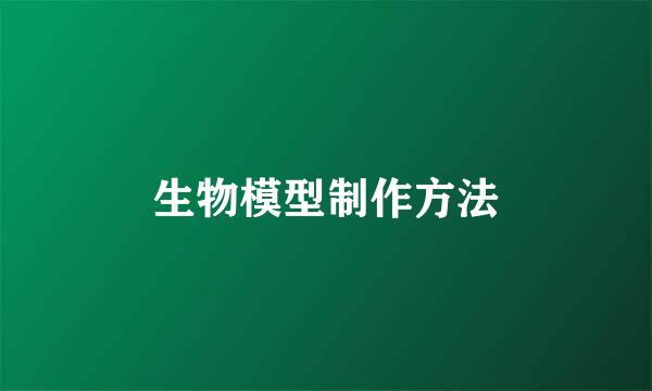生物模型制作方法