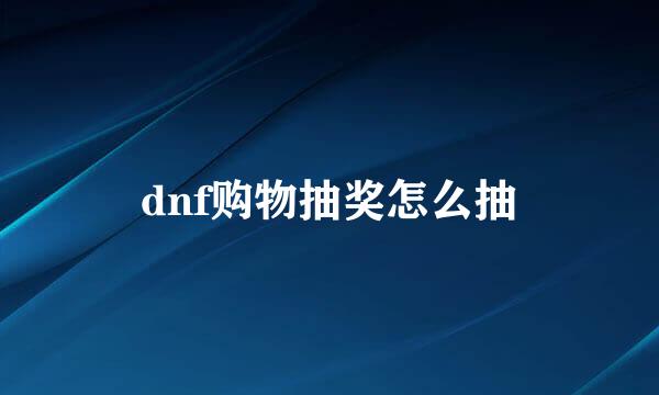 dnf购物抽奖怎么抽