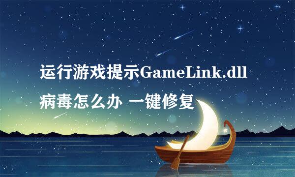 运行游戏提示GameLink.dll病毒怎么办 一键修复