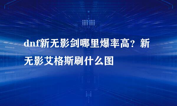dnf新无影剑哪里爆率高？新无影艾格斯刷什么图