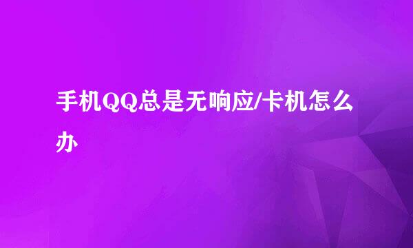 手机QQ总是无响应/卡机怎么办