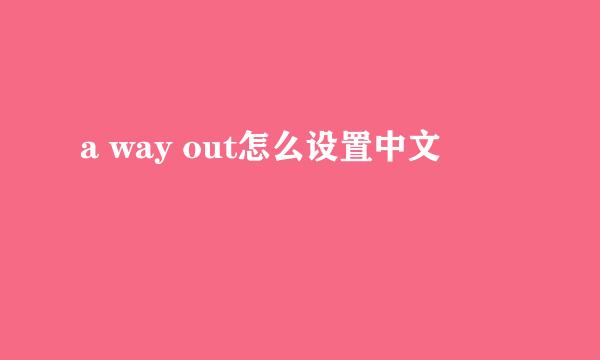 a way out怎么设置中文