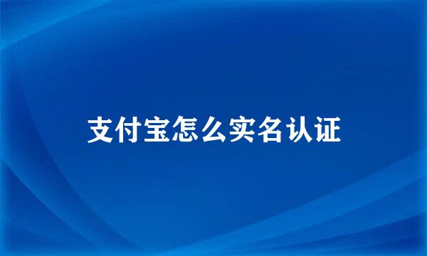 支付宝怎么实名认证